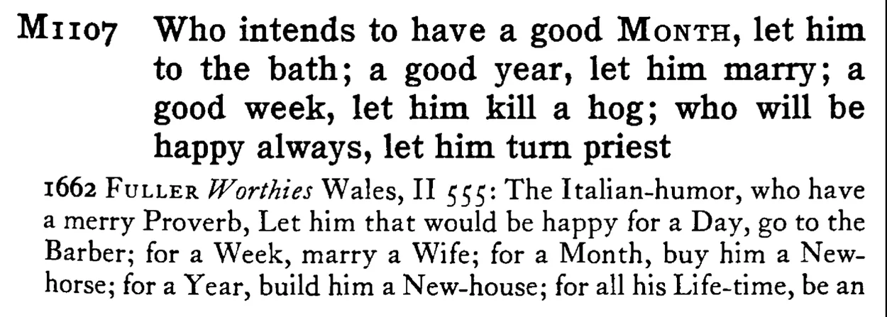 Who intends to have a good MONTH, let him to the bath; a good year, let him marry; a good week, let him kill a hog; who will be happy always, let him turn priest - a scanned entry from Tilley's 1950 Dictionary of Proverbs.