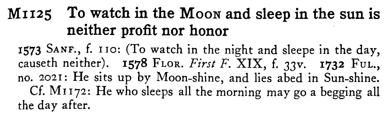 To watch in the MOON and sleep in the sun is neither profit nor honor - a scanned entry from Tilley's 1950 Dictionary of Proverbs.