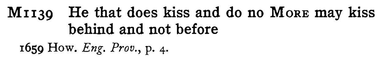 He that does kiss and do no MORE may kiss behind and not before - a scanned entry from Tilley's 1950 Dictionary of Proverbs.