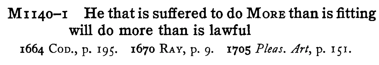 He that is suffered to do MORE than is fitting will do more than is lawful - a scanned entry from Tilley's 1950 Dictionary of Proverbs.