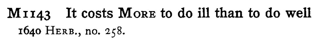 It costs MORE to do ill than to do well - a scanned entry from Tilley's 1950 Dictionary of Proverbs.