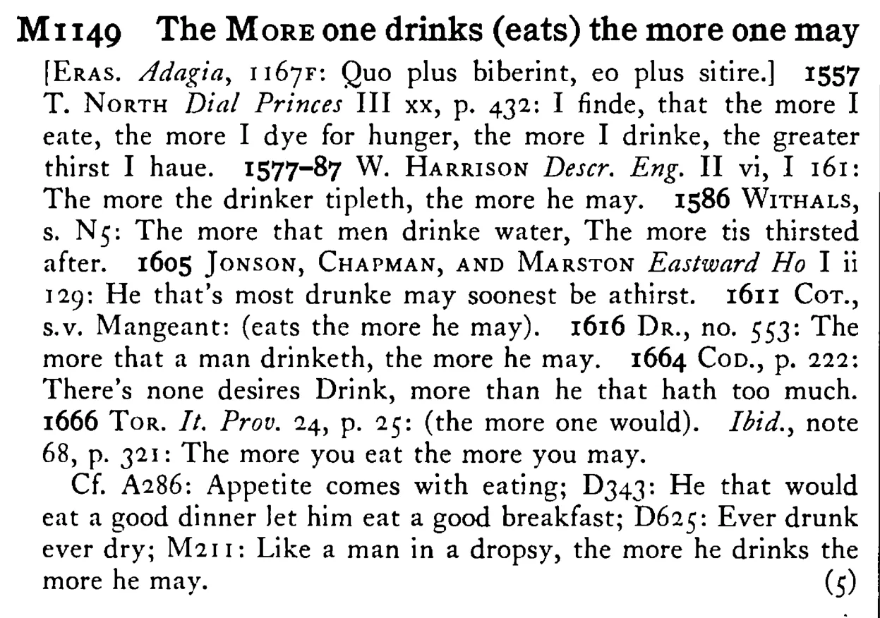 The MORE one drinks (eats) the more one may - a scanned entry from Tilley's 1950 Dictionary of Proverbs.