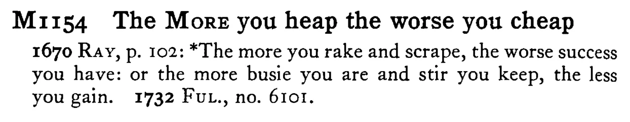 The MORE you heap the worse you cheap - a scanned entry from Tilley's 1950 Dictionary of Proverbs.