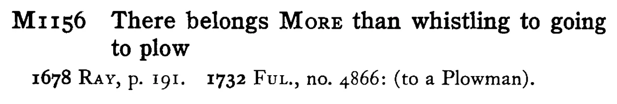 There belongs MORE than whistling to going to plow - a scanned entry from Tilley's 1950 Dictionary of Proverbs.