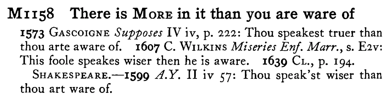 There is MORE in it than you are ware of - a scanned entry from Tilley's 1950 Dictionary of Proverbs.