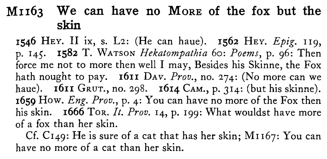 We can have no MORE of the fox but the skin - a scanned entry from Tilley's 1950 Dictionary of Proverbs.