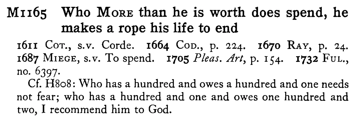 Who MORE than he is worth does spend, he makes a rope his life to end - a scanned entry from Tilley's 1950 Dictionary of Proverbs.