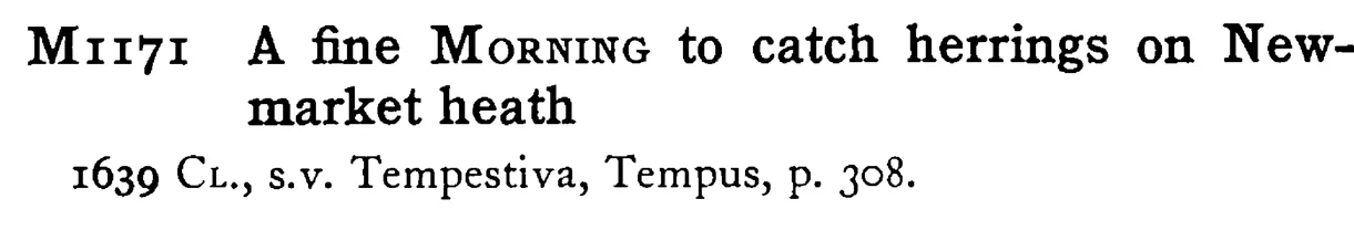 A fine MORNING to catch herrings on New-market heath - a scanned entry from Tilley's 1950 Dictionary of Proverbs.