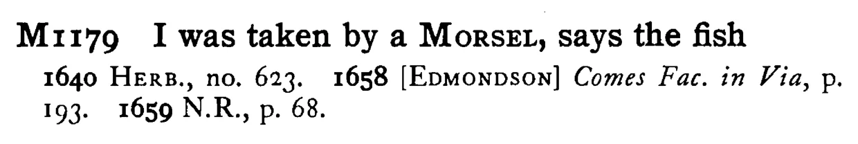 I was taken by a MORSEL, says the fish - a scanned entry from Tilley's 1950 Dictionary of Proverbs.