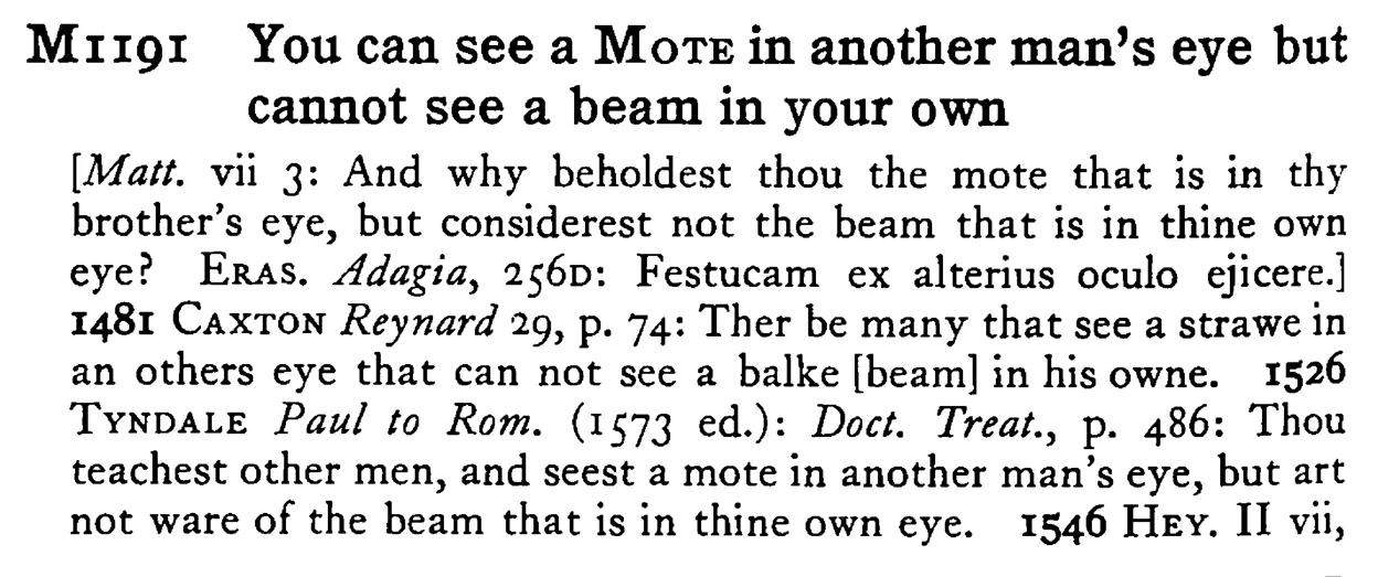 You can see a MOTE in another man's eye but cannot see a beam in your own - a scanned entry from Tilley's 1950 Dictionary of Proverbs.