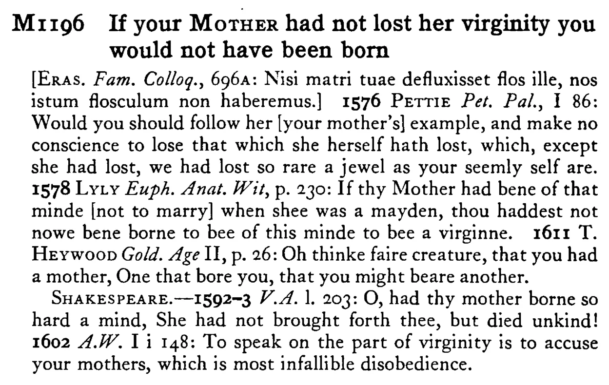 If your MOTHER had not lost her virginity you would not have been born - a scanned entry from Tilley's 1950 Dictionary of Proverbs.