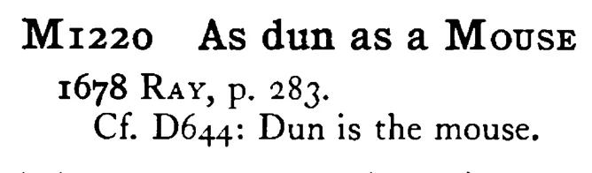 As dun as a MOUSE - a scanned entry from Tilley's 1950 Dictionary of Proverbs.