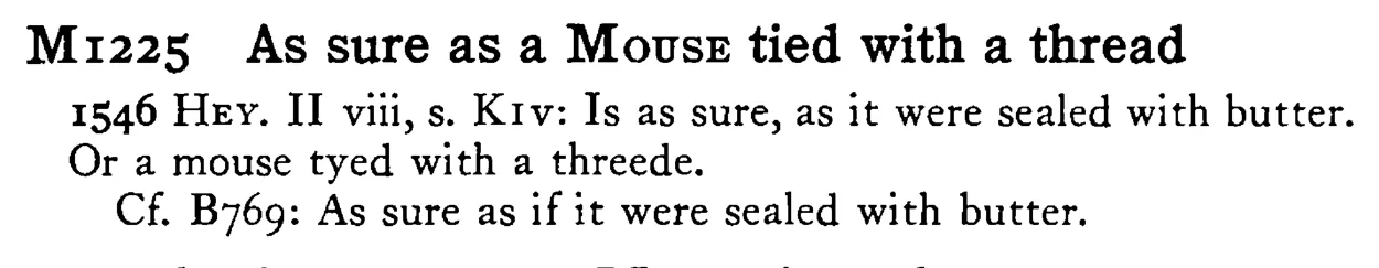 As sure as a MOUSE tied with a thread - a scanned entry from Tilley's 1950 Dictionary of Proverbs.