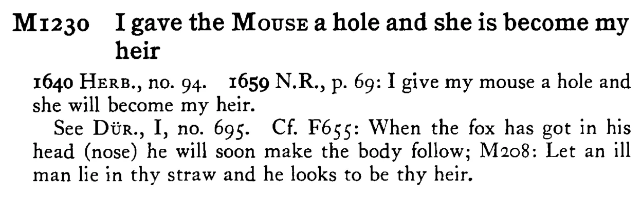 I gave the MOUSE a hole and she is become my heir - a scanned entry from Tilley's 1950 Dictionary of Proverbs.