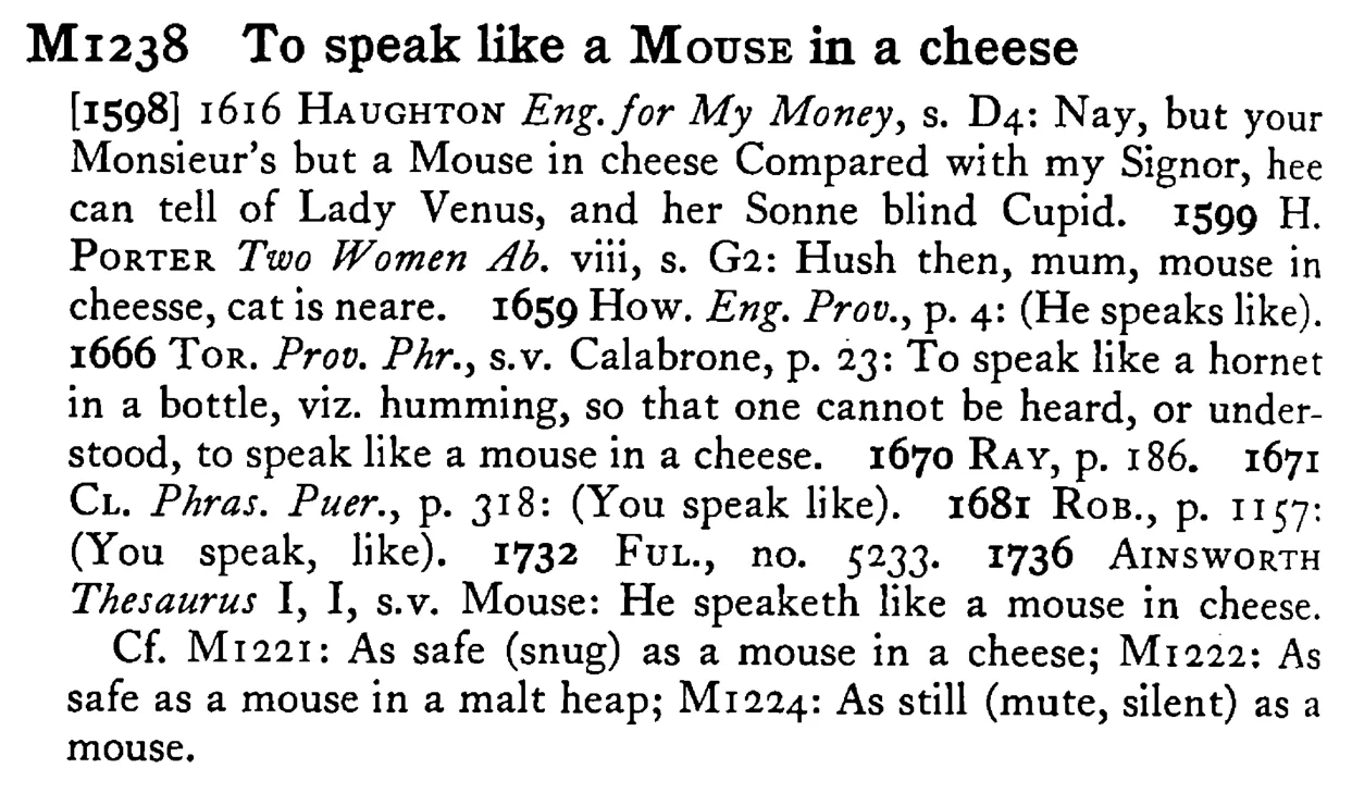 To speak like a MOUSE in a cheese - a scanned entry from Tilley's 1950 Dictionary of Proverbs.