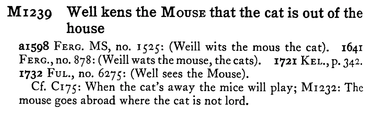 Well kens the MOUSE that the cat is out of the house - a scanned entry from Tilley's 1950 Dictionary of Proverbs.