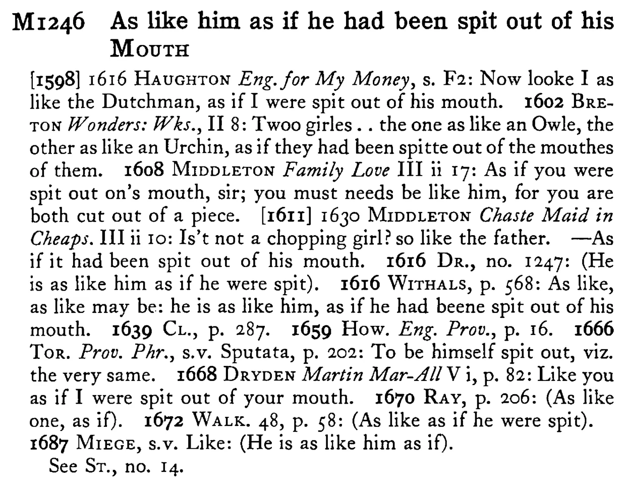 As like him as if he had been spit out of his MOUTH - a scanned entry from Tilley's 1950 Dictionary of Proverbs.