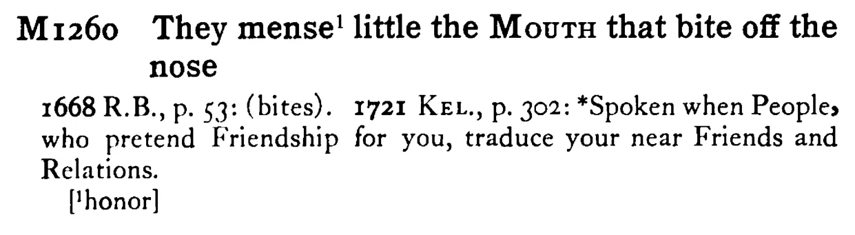 They mense¹ little the MOUTH that bite off the nose - a scanned entry from Tilley's 1950 Dictionary of Proverbs.