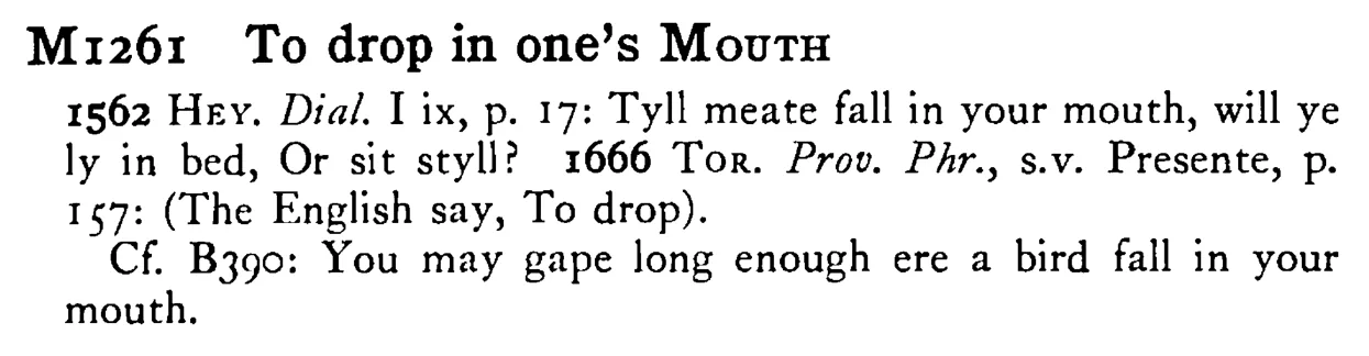 To drop in one's MOUTH - a scanned entry from Tilley's 1950 Dictionary of Proverbs.