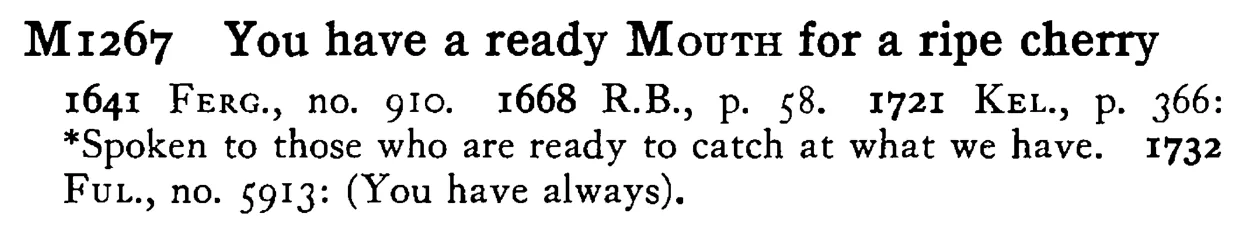 You have a ready MOUTH for a ripe cherry - a scanned entry from Tilley's 1950 Dictionary of Proverbs.