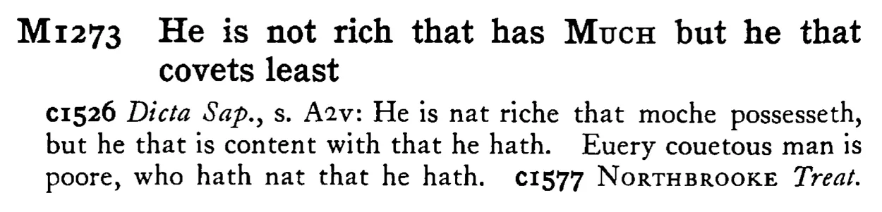He is not rich that has MUCH but he that covets least - a scanned entry from Tilley's 1950 Dictionary of Proverbs.