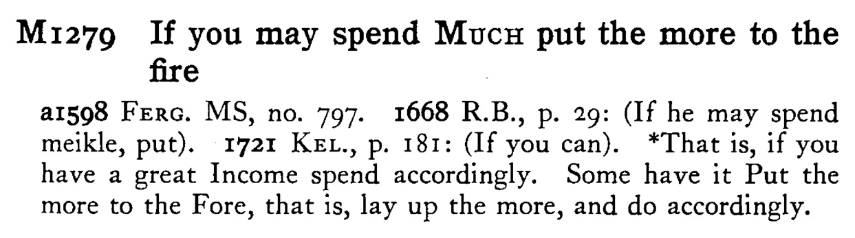 If you may spend MUCH put the more to the fire - a scanned entry from Tilley's 1950 Dictionary of Proverbs.