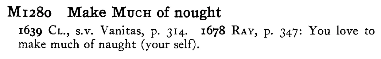 Make MUCH of nought - a scanned entry from Tilley's 1950 Dictionary of Proverbs.