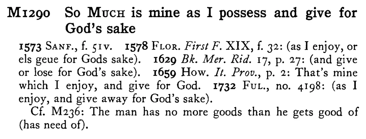 So MUCH is mine as I possess and give for God's sake - a scanned entry from Tilley's 1950 Dictionary of Proverbs.