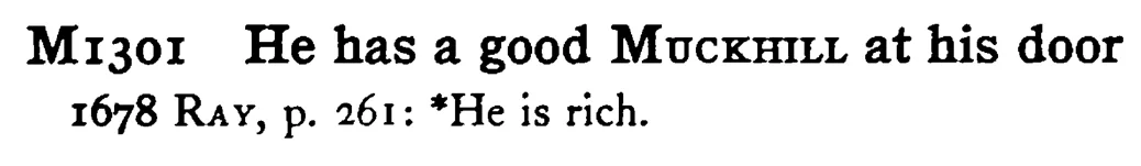 He has a good MUCKHILL at his door - a scanned entry from Tilley's 1950 Dictionary of Proverbs.