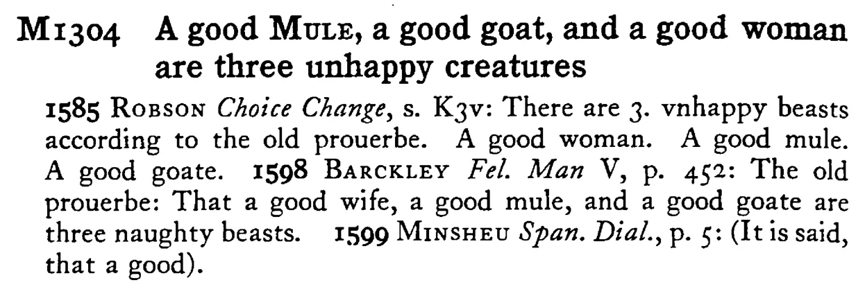 A good MULE, a good goat, and a good woman are three unhappy creatures - a scanned entry from Tilley's 1950 Dictionary of Proverbs.