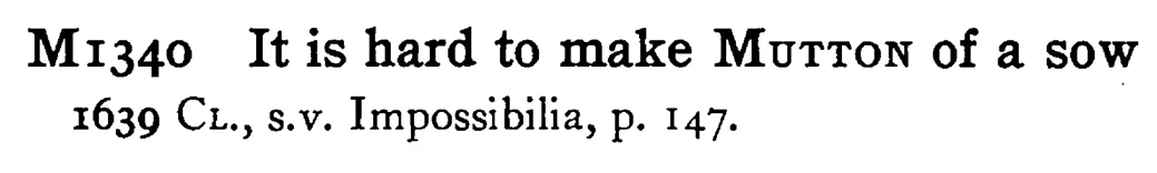 It is hard to make MUTTON of a sow - a scanned entry from Tilley's 1950 Dictionary of Proverbs.