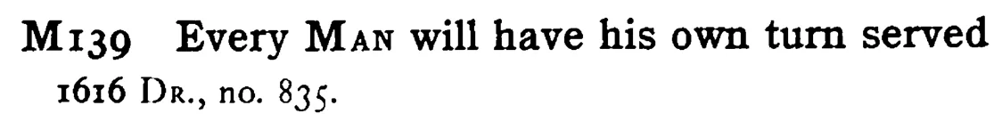 Every MAN will have his own turn served - a scanned entry from Tilley's 1950 Dictionary of Proverbs.