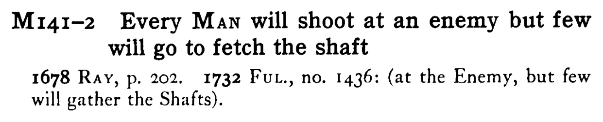 Every MAN will shoot at an enemy but few will go to fetch the shaft - a scanned entry from Tilley's 1950 Dictionary of Proverbs.