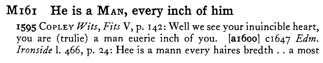 He is a MAN, every inch of him - a scanned entry from Tilley's 1950 Dictionary of Proverbs.