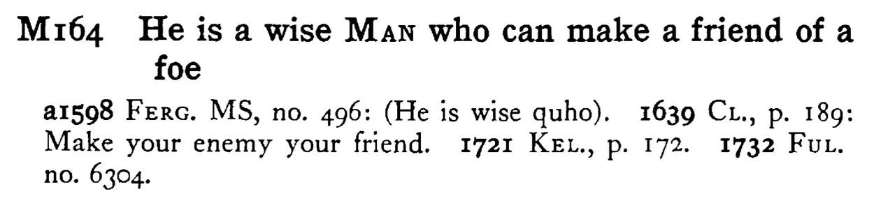 He is a wise MAN who can make a friend of a foe - a scanned entry from Tilley's 1950 Dictionary of Proverbs.