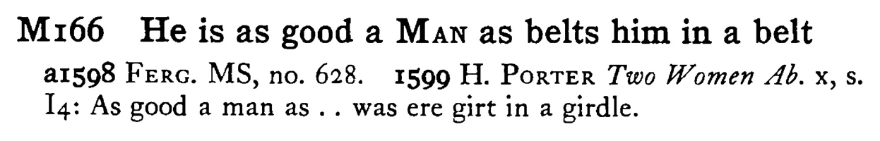 He is as good a MAN as belts him in a belt - a scanned entry from Tilley's 1950 Dictionary of Proverbs.