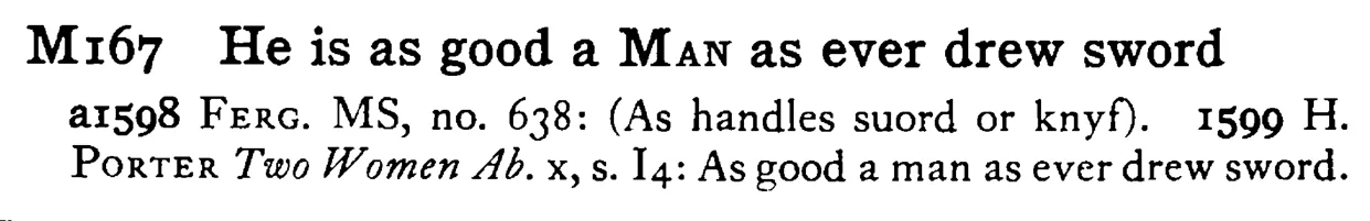 He is as good a MAN as ever drew sword - a scanned entry from Tilley's 1950 Dictionary of Proverbs.