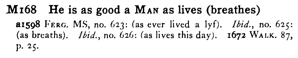 He is as good a MAN as lives (breathes) - a scanned entry from Tilley's 1950 Dictionary of Proverbs.