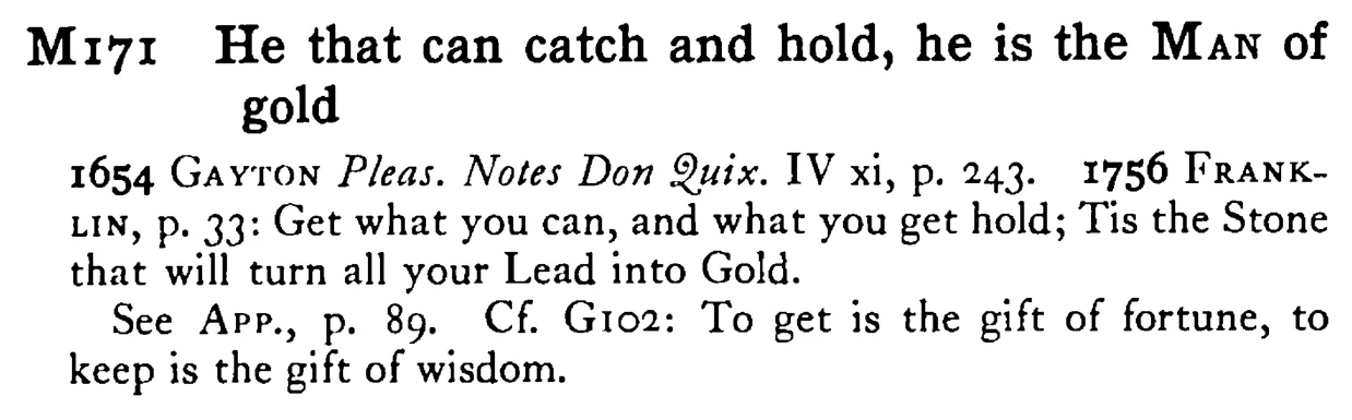 He that can catch and hold, he is the MAN of gold - a scanned entry from Tilley's 1950 Dictionary of Proverbs.