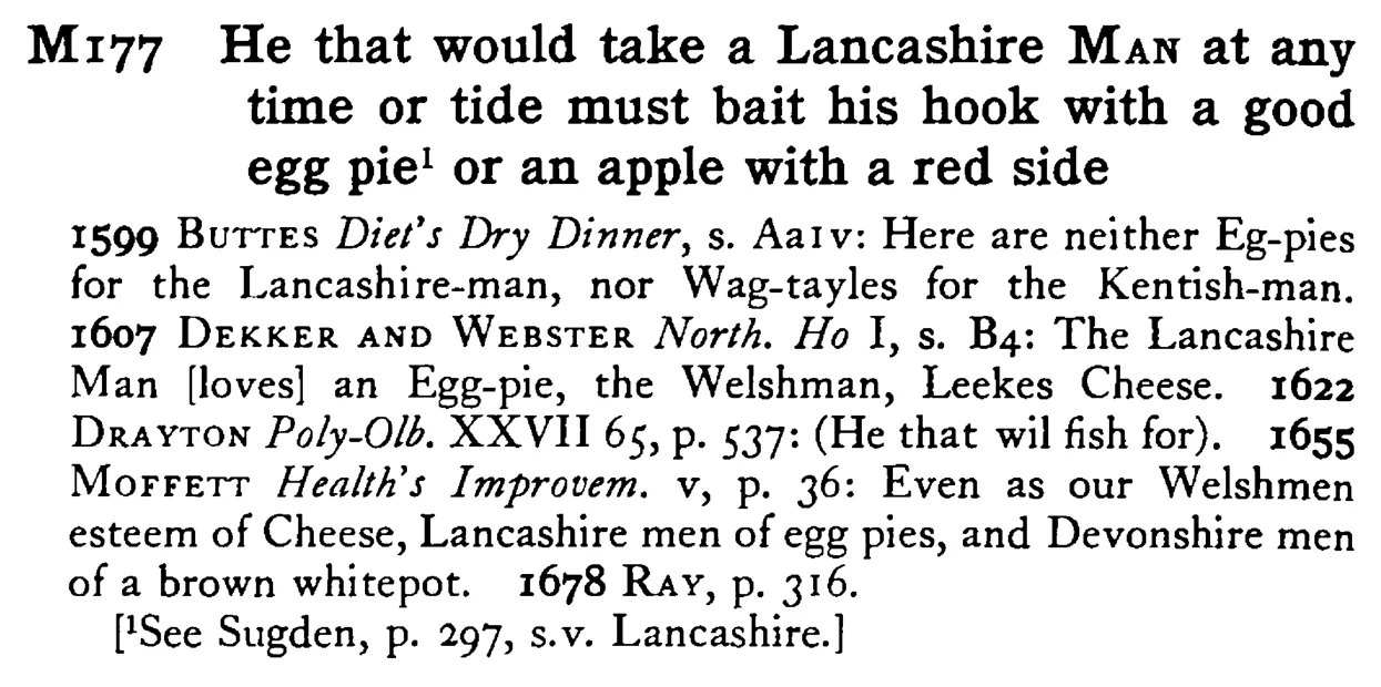 He that would take a Lancashire MAN at any time or tide must bait his hook with a good egg pie¹ or an apple with a red side - a scanned entry from Tilley's 1950 Dictionary of Proverbs.