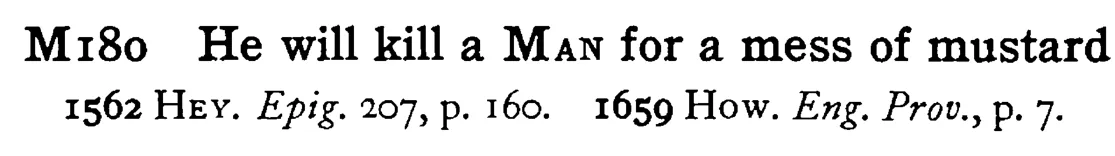 He will kill a MAN for a mess of mustard - a scanned entry from Tilley's 1950 Dictionary of Proverbs.