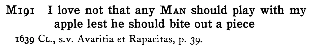 I love not that any MAN should play with my apple lest he should bite out a piece - a scanned entry from Tilley's 1950 Dictionary of Proverbs.