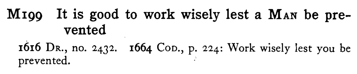 It is good to work wisely lest a MAN be prevented - a scanned entry from Tilley's 1950 Dictionary of Proverbs.
