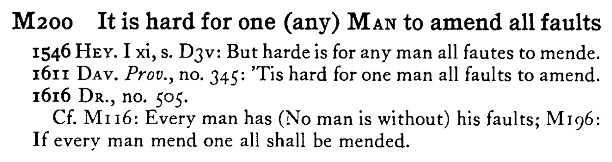 It is hard for one (any) MAN to amend all faults - a scanned entry from Tilley's 1950 Dictionary of Proverbs.