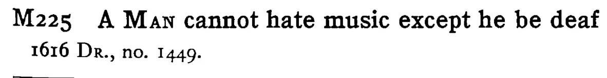 A MAN cannot hate music except he be deaf - a scanned entry from Tilley's 1950 Dictionary of Proverbs.