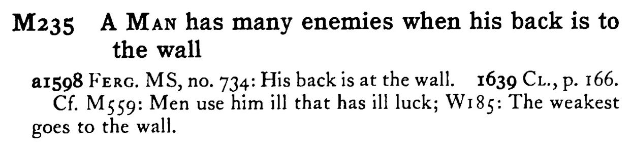 A MAN has many enemies when his back is to the wall - a scanned entry from Tilley's 1950 Dictionary of Proverbs.