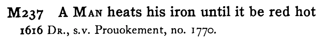 A MAN heats his iron until it be red hot - a scanned entry from Tilley's 1950 Dictionary of Proverbs.