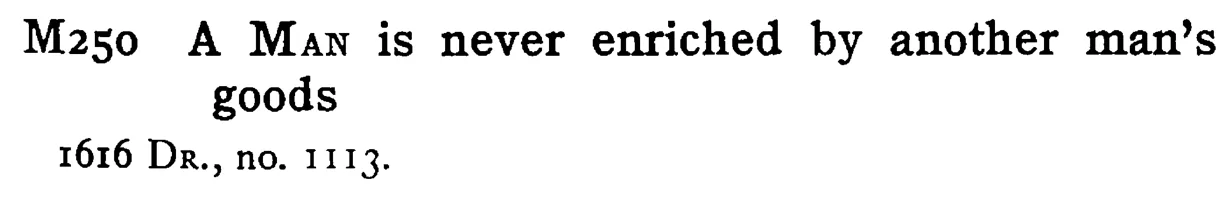A MAN is never enriched by another man's goods - a scanned entry from Tilley's 1950 Dictionary of Proverbs.