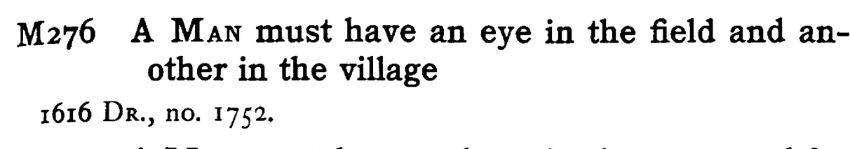 A MAN must have an eye in the field and an-other in the village - a scanned entry from Tilley's 1950 Dictionary of Proverbs.