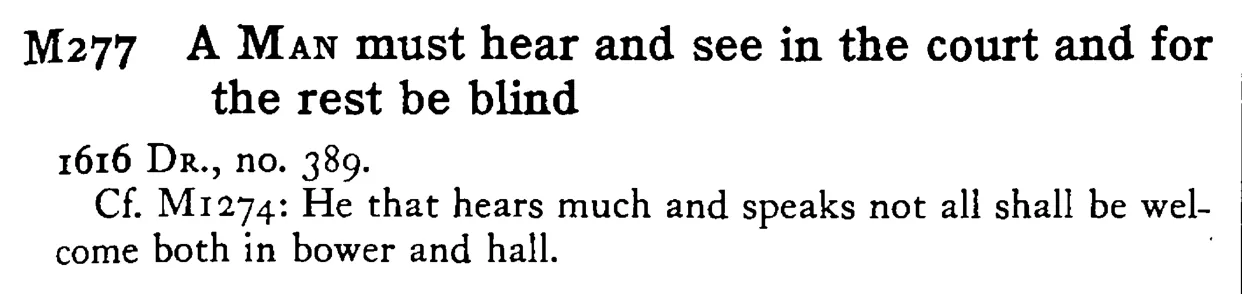 A MAN must hear and see in the court and for the rest be blind - a scanned entry from Tilley's 1950 Dictionary of Proverbs.